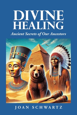 Divine Healing: Ancient Secrets of Our Ancestors - Joan Schwartz