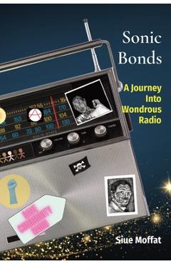 Poza produsului Sonic Bonds: A Journey Into Wondrous Radio - Siue Moffat