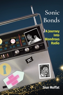 Sonic Bonds: A Journey Into Wondrous Radio - Siue Moffat