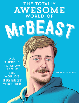 The Totally Awesome World of Mrbeast: Learn All There Is to Know about the World's Biggest Youtuber - Neal E. Fischer