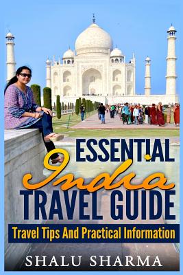 Essential India Travel Guide: Travel Tips And Practical Information - Shalu Sharma