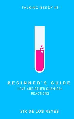 Beginner's Guide: Love and Other Chemical Reactions - Six De Los Reyes