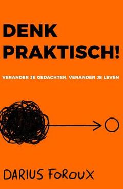 Coperta cărții 'Denk Praktisch!: Versimpel Je Gedachten, Ervaar Minder Stress, En Bereik Meer - Darius Foroux'