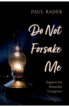 Coperta cărții 'Do Not Forsake Me: Support for Dementia Caregivers - Paul Rader'