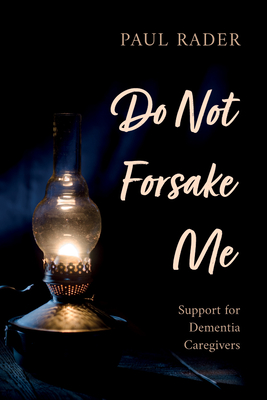 Do Not Forsake Me: Support for Dementia Caregivers - Paul Rader