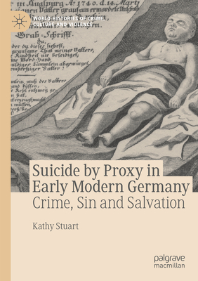 Coperta cărții 'Suicide by Proxy in Early Modern Germany: Crime, Sin and Salvation - Kathy Stuart'