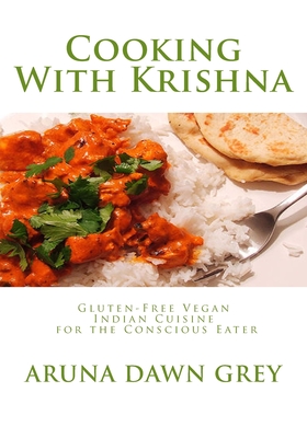 Cooking With Krishna: Gluten-Free Vegan Indian Cuisine for the Conscious Eater - Aruna Dawn Grey