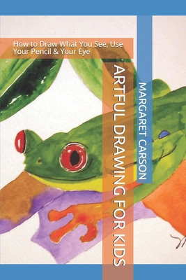 Artful Drawing for Kids: How to Draw What You See, Use Your Pencil & Your Eye - Brian Scruby