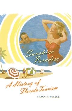 Coperta cărții 'Sunshine Paradise: A History of Florida Tourism - Tracy J. Revels'
