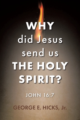 Why Did Jesus Send Us the Holy Spirit?: John 16:7 - George E. Hicks