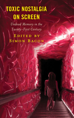 Toxic Nostalgia on Screen: Undead Memory in the Twenty-First Century - Simon Bacon