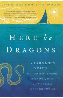 Coperta cărții 'Here Be Dragons: A Parent's Guide to Rediscovering Purpose, Adventure, and the Unfathomable Joy of the Journey -'
