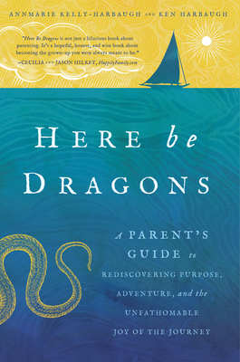Coperta cărții 'Here Be Dragons: A Parent's Guide to Rediscovering Purpose, Adventure, and the Unfathomable Joy of the Journey -'