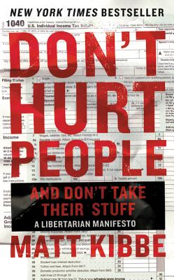 Don't Hurt People and Don't Take Their Stuff: A Libertarian Manifesto - Matt Kibbe