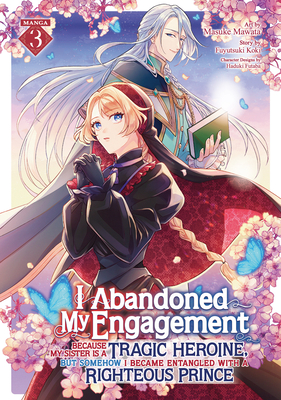 I Abandoned My Engagement Because My Sister Is a Tragic Heroine, But Somehow I Became Entangled with a Righteous Prince (Manga) Vol. 3 - Fuyutsuki Koki
