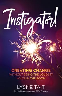 Coperta cărții 'Instigator!: Creating Change without Being the Loudest Voice in the Room - Lysne K. Tait'