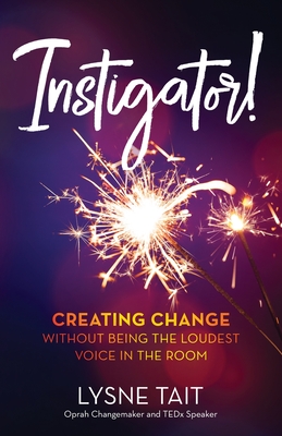 Instigator!: Creating Change without Being the Loudest Voice in the Room - Lysne K. Tait