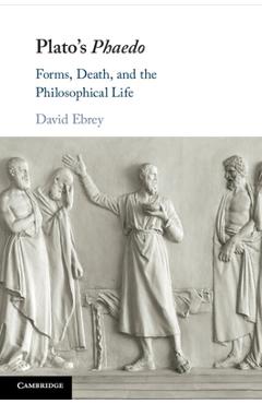 Coperta cărții 'Plato's Phaedo: Forms, Death, and the Philosophical Life - David Ebrey'