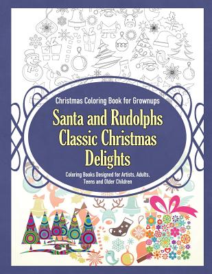 Christmas Coloring Book for Grownups Santa and Rudolphs Classic Christmas Delights Coloring Books Designed for Artists, Adults, Teens and Older Childr - Grace Sure