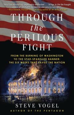 Through the Perilous Fight: From the Burning of Washington to the Star-Spangled Banner: The Six Weeks That Saved the Nation - Steve Vogel