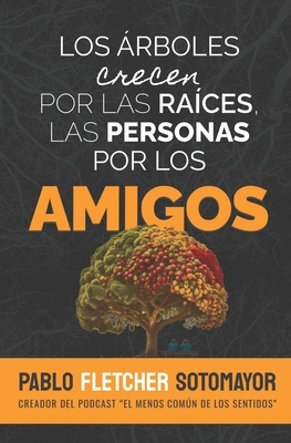 Los árboles crecen por las raíces, las personas por los amigos - Pablo Fletcher Sotomayor