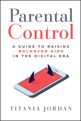 Parental Control: A Guide to Raising Balanced Kids in the Digital Era - Titania Jordan