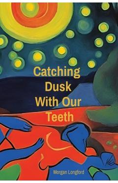 Coperta cărții 'Catching Dusk With Our Teeth - Morgan Anne Longford'