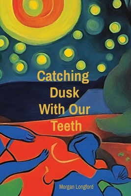 Coperta cărții 'Catching Dusk With Our Teeth - Morgan Anne Longford'