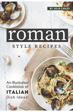 Poza produsului Roman Style Recipes: An Illustrated Cookbook of Italian Dish Ideas! - Julia Chiles