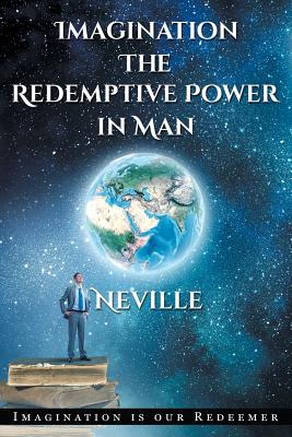 Neville Goddard: Imagination: The Redemptive Power in Man: Imagining Creates Reality - Neville Goddard