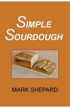 Poza produsului Simple Sourdough: How to Bake the Best Bread in the World - Mark Shepard