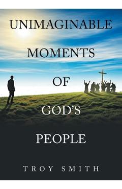 Coperta cărții 'Unimaginable Moments of God's People - Troy Smith'