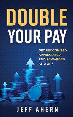 Coperta cărții 'Double Your Pay!: Get Recognized, Appreciated, and Rewarded at Work - Jeff Ahern'