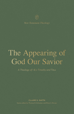 The Appearing of God Our Savior: A Theology of 1 and 2 Timothy and Titus - Claire Smith