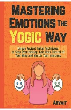 Coperta cărții 'Mastering Emotions The Yogic Way: Unique Ancient Indian Techniques to Stop Overthinking, Gain Back the Control of Your'