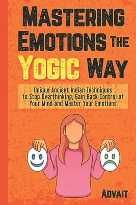 Coperta cărții 'Mastering Emotions The Yogic Way: Unique Ancient Indian Techniques to Stop Overthinking, Gain Back the Control of Your'