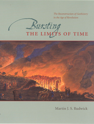 Bursting the Limits of Time: The Reconstruction of Geohistory in the Age of Revolution - Martin J. S. Rudwick