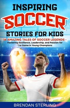 Coperta cărții 'Inspiring Soccer Stories for Kids: 14 Amazing Tales of Soccer Legends - Fostering Resilience, Leadership, and Passion'