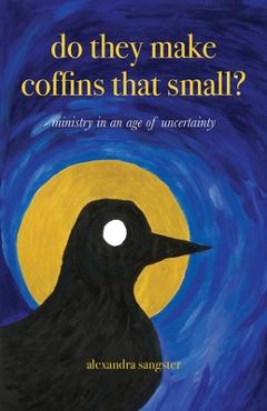 Coperta cărții 'Do they make coffins that small?: Ministry in an age of uncertainty - Alexandra Sangster'
