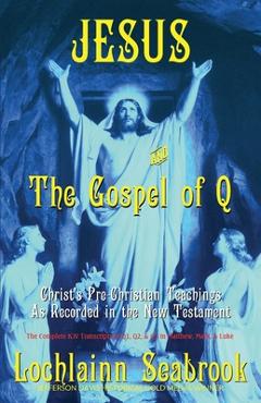 Coperta cărții 'Jesus and the Gospel of Q: Christ's Pre-Christian Teachings as Recorded in the New Testament - Lochlainn Seabrook'