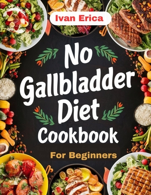 No Gallbladder Diet Cookbook for beginners: Quick and Easy Recipes for Digestion after the removal of Gallbladder - Ivan Erica