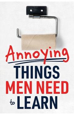 Coperta cărții 'Annoying Things Men Need to Learn: How to Flush the Toilet, Fold Laundry, Replace the Toilet Paper Roll, Listen, Clean'
