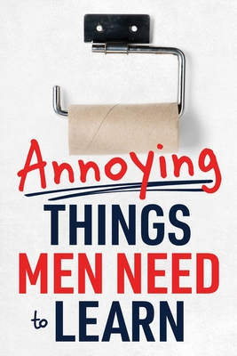 Coperta cărții 'Annoying Things Men Need to Learn: How to Flush the Toilet, Fold Laundry, Replace the Toilet Paper Roll, Listen, Clean'