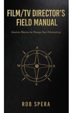 Poza produsului Film/TV Director's Field Manual: Seventy Maxims to Change Your Filmmaking - Rob Spera