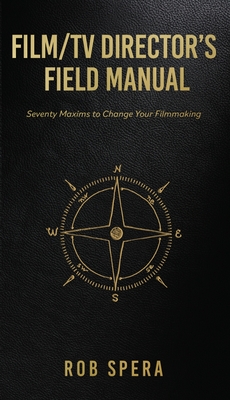 Film/TV Director's Field Manual: Seventy Maxims to Change Your Filmmaking - Rob Spera