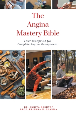 The Angina Mastery Bible: Your Blueprint for Complete Angina Management - Ankita Kashyap