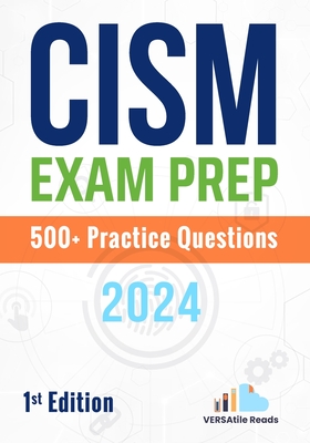 CISM Exam Prep 500+ Practice Questions: 1st Edition - 2024 - Versatile Reads