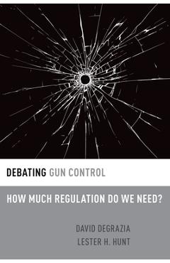 Coperta cărții 'Debating Gun Control: How Much Regulation Do We Need? - David Degrazia'