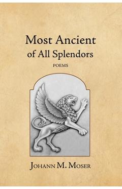 Most Ancient of All Splendors: Poems - Johann M. Moser