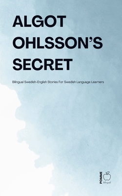 Algot Ohlsson's Secret: Bilingual Swedish-English Stories For Swedish Language Learners - Pomme Bilingual